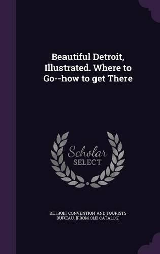 Cover image for Beautiful Detroit, Illustrated. Where to Go--How to Get There