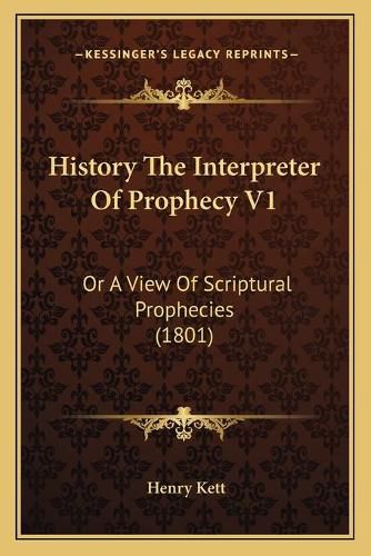 History the Interpreter of Prophecy V1: Or a View of Scriptural Prophecies (1801)