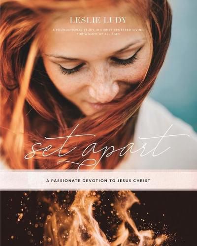Cover image for Set Apart - A Passionate Devotion to Jesus Christ: A Foundational Study in Christ-Centered Living for Women of All Ages