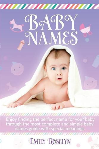 Cover image for Baby Names: Enjoy Finding The Perfect Name For Your Baby Through The Most Complete And Simple Baby Names Guide With Special Meanings