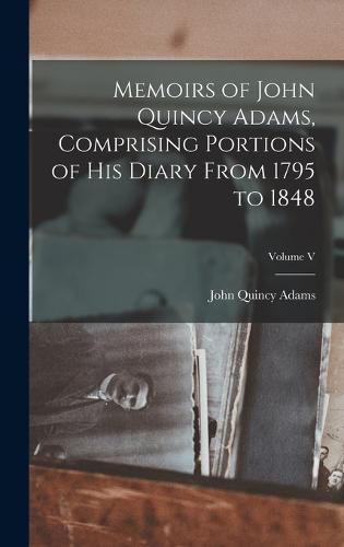 Cover image for Memoirs of John Quincy Adams, Comprising Portions of his Diary From 1795 to 1848; Volume V