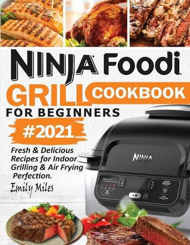 Cover image for Ninja Foodi Grill Cookbook For Beginners #2021: Fresh & Delicious Recipes For Indoor Grilling & Air Frying Perfection