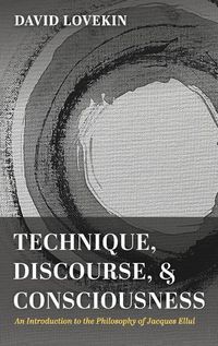 Cover image for Technique, Discourse, and Consciousness: An Introduction to the Philosophy of Jacques Ellul