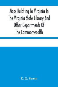 Cover image for Maps Relating To Virginia In The Virginia State Library And Other Departments Of The Commonwealth: With The 17Th And 18Th Century Atlas-Maps In The Library Of Congress