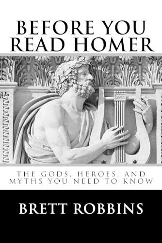 Cover image for Before You Read Homer: The Gods, Heroes, and Myths You Need to Know