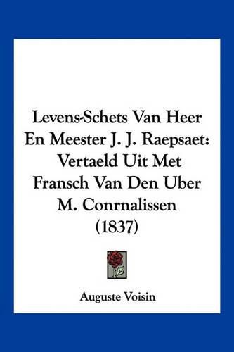 Levens-Schets Van Heer En Meester J. J. Raepsaet: Vertaeld Uit Met Fransch Van Den Uber M. Conrnalissen (1837)