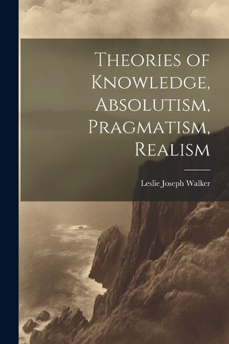 Cover image for Theories of Knowledge, Absolutism, Pragmatism, Realism