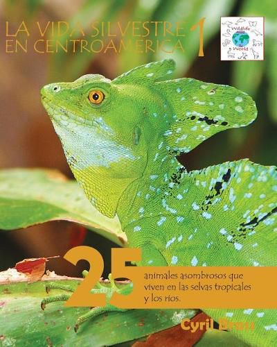 Cover image for La vida silvestre en Centroamerica 1: 25 animales asombrosos que viven en las selvas tropicales y los rios