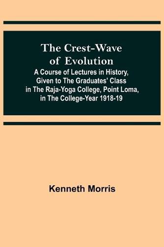 Cover image for The Crest-Wave of Evolution; A Course of Lectures in History, Given to the Graduates' Class in the Raja-Yoga College, Point Loma, in the College-Year 1918-19