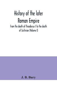 Cover image for History of the later Roman Empire: from the death of Theodosius I to the death of Justinian (Volume I)