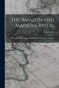 Cover image for The Amazon and Madeira Rivers; Sketches and Descriptions From the Note-book of an Explorer