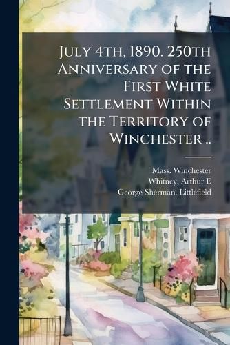 Cover image for July 4th, 1890. 250th Anniversary of the First White Settlement Within the Territory of Winchester ..