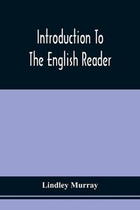 Cover image for Introduction To The English Reader; Or, A Selection Of Pieces In Prose And Poetry, Calculated To Improve The Younger Classes Of Learners In Reading, --To Which Are Added Rules And Observations For Assisting Children To Read With Propriety