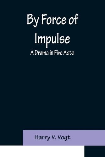 Cover image for By Force of Impulse: A Drama in Five Acts
