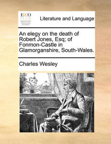 Cover image for An Elegy on the Death of Robert Jones, Esq; Of Fonmon-Castle in Glamorganshire, South-Wales.