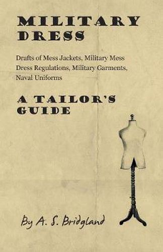 Cover image for Military Dress: Drafts of Mess Jackets, Military Mess Dress Regulations, Military Garments, Naval Uniforms - A Tailor's Guide