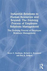 Cover image for Industrial Relations to Human Resources and Beyond: The Evolving Process of Employee Relations Management: The Evolving Process of Employee Relations Management