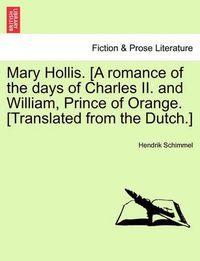 Cover image for Mary Hollis. [A Romance of the Days of Charles II. and William, Prince of Orange. [Translated from the Dutch.]