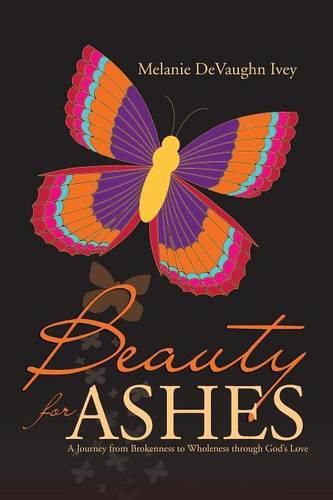 Beauty for Ashes: A Journey from Brokenness to Wholeness through God's Love