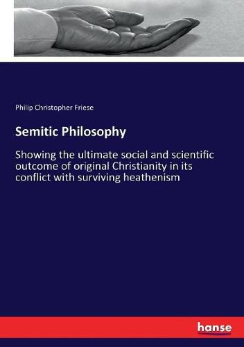 Cover image for Semitic Philosophy: Showing the ultimate social and scientific outcome of original Christianity in its conflict with surviving heathenism