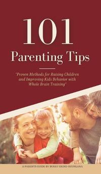 Cover image for 101 Parenting Tips: Proven Methods for Raising Children and Improving Kids Behavior with Whole Brain Training