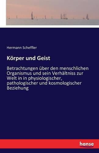 Cover image for Koerper und Geist: Betrachtungen uber den menschlichen Organismus und sein Verhaltniss zur Welt in in physiologischer, pathologischer und kosmologischer Beziehung