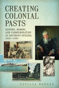 Cover image for Creating Colonial Pasts: History, Memory, and Commemoration in Southern Ontario, 1860-1980