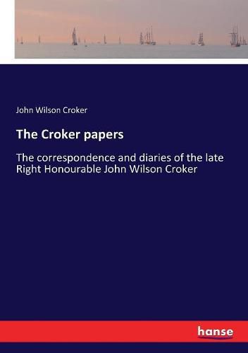 The Croker papers: The correspondence and diaries of the late Right Honourable John Wilson Croker