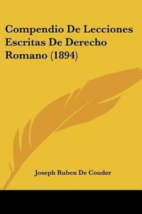 Cover image for Compendio de Lecciones Escritas de Derecho Romano (1894)