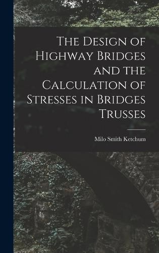 Cover image for The Design of Highway Bridges and the Calculation of Stresses in Bridges Trusses