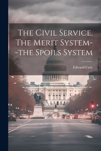 Cover image for The Civil Service, The Merit System--the Spoils System