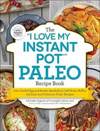Cover image for The I Love My Instant Pot(r) Paleo Recipe Book: From Deviled Eggs and Reuben Meatballs to Cafe Mocha Muffins, 175 Easy and Delicious Paleo Recipes