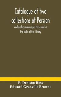 Cover image for Catalogue of two collections of Persian and Arabic manuscripts preserved in the India office library