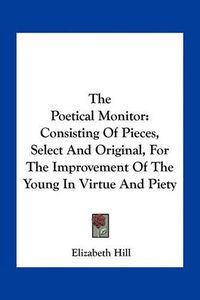 Cover image for The Poetical Monitor: Consisting of Pieces, Select and Original, for the Improvement of the Young in Virtue and Piety