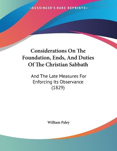 Cover image for Considerations on the Foundation, Ends, and Duties of the Christian Sabbath: And the Late Measures for Enforcing Its Observance (1829)