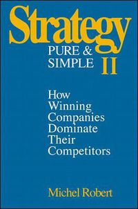 Cover image for Strategy Pure & Simple II: How Winning Companies Dominate Their Competitors