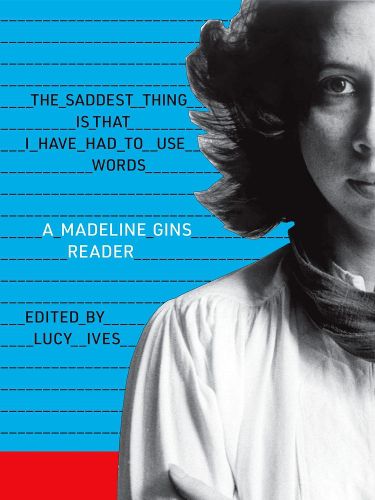 Cover image for The Saddest Thing Is That I Have Had to Use Words: A Madeline Gins Reader