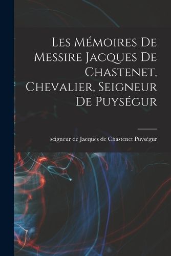 Cover image for Les Memoires de messire Jacques de Chastenet, chevalier, seigneur de Puysegur