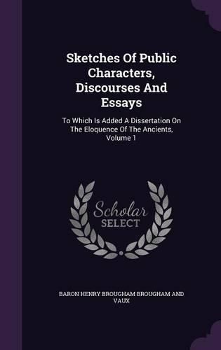 Cover image for Sketches of Public Characters, Discourses and Essays: To Which Is Added a Dissertation on the Eloquence of the Ancients, Volume 1