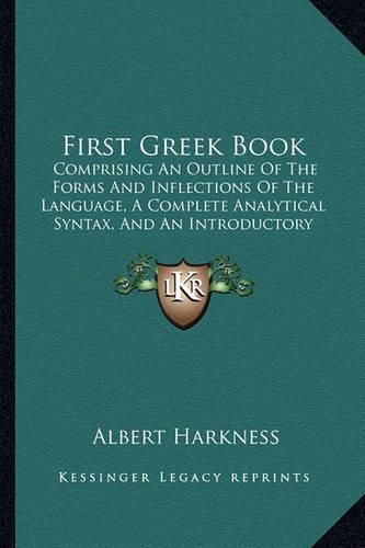 First Greek Book: Comprising an Outline of the Forms and Inflections of the Language, a Complete Analytical Syntax, and an Introductory Greek Reader (1885)