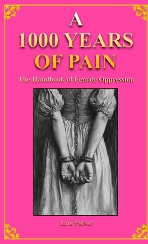 Cover image for A 1000 YEARS OF PAIN The Handbook of Female Oppression