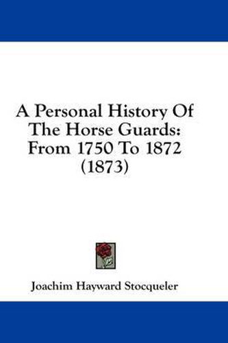 Cover image for A Personal History of the Horse Guards: From 1750 to 1872 (1873)