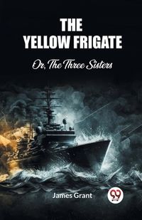 Cover image for The Yellow Frigate Or, The Three Sisters