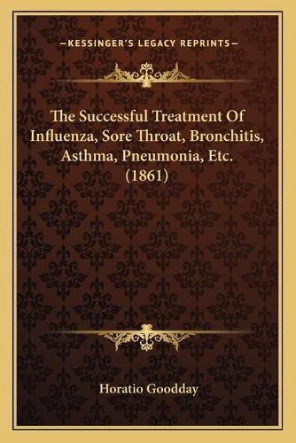 Cover image for The Successful Treatment of Influenza, Sore Throat, Bronchitis, Asthma, Pneumonia, Etc. (1861)