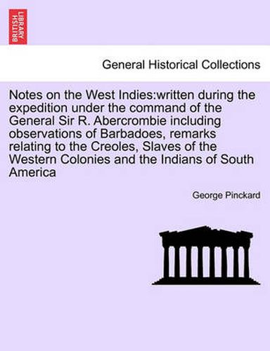 Cover image for Notes on the West Indies: Written During the Expedition Under the Command of the General Sir R. Abercrombie Including Observations of Barbadoes, Remarks Relating to the Creoles, Slaves of the Western Colonies and the Indians of South America