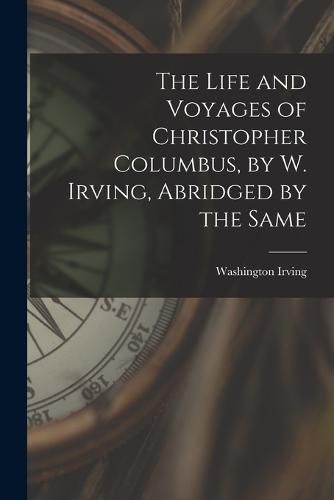 Cover image for The Life and Voyages of Christopher Columbus, by W. Irving, Abridged by the Same