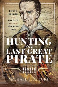 Cover image for Hunting the Last Great Pirate: Benito de Soto and the Rape of the Morning Star