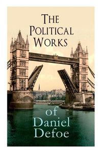 Cover image for The Political Works of Daniel Defoe: Including The True-Born Englishman, An Essay upon Projects, The Complete English Tradesman & The Biography of the Author