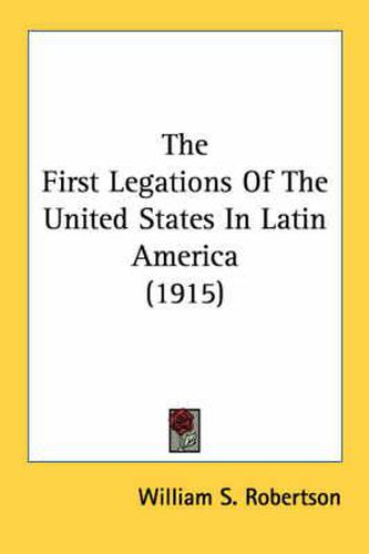 Cover image for The First Legations of the United States in Latin America (1915)