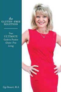 Cover image for The Gluten-Free Solution: Your Ultimate Guide to Positive Gluten-Free Living